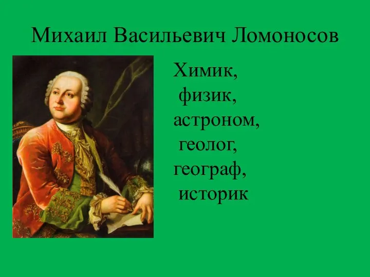 Михаил Васильевич Ломоносов Химик, физик, астроном, геолог, географ, историк