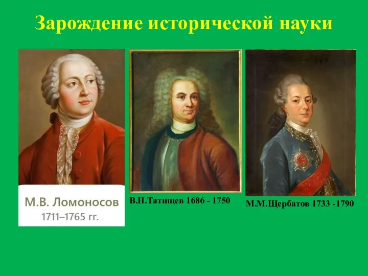 Зарождение исторической науки В.Н.Татищев 1686 - 1750 М.М.Щербатов 1733 -1790