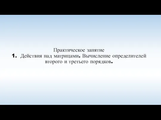 Практическое занятие 1. Действия над матрицами. Вычисление определителей второго и третьего порядков.