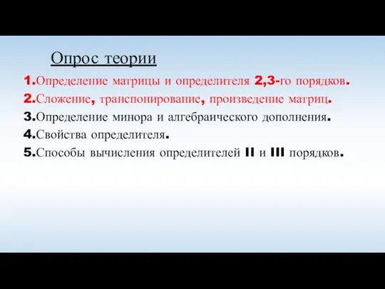 Опрос теории 1.Определение матрицы и определителя 2,3-го порядков. 2.Сложение, транспонирование, произведение матриц.