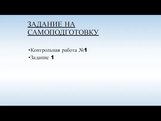 ЗАДАНИЕ НА САМОПОДГОТОВКУ Контрольная работа №1 Задание 1