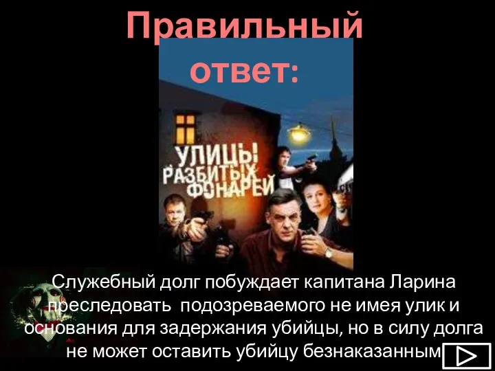 Правильный ответ: Служебный долг побуждает капитана Ларина преследовать подозреваемого не имея улик