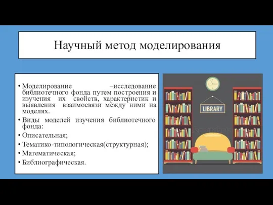 Научный метод моделирования Моделирование –исследование библиотечного фонда путем построения и изучения их