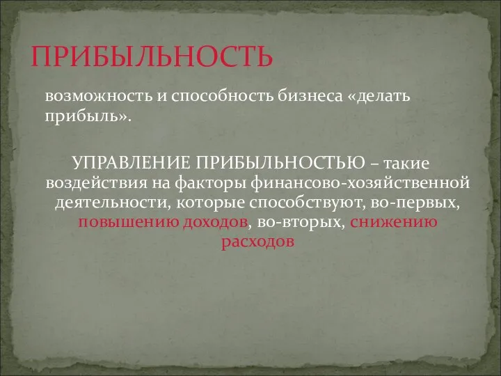 возможность и способность бизнеса «делать прибыль». УПРАВЛЕНИЕ ПРИБЫЛЬНОСТЬЮ – такие воздействия на