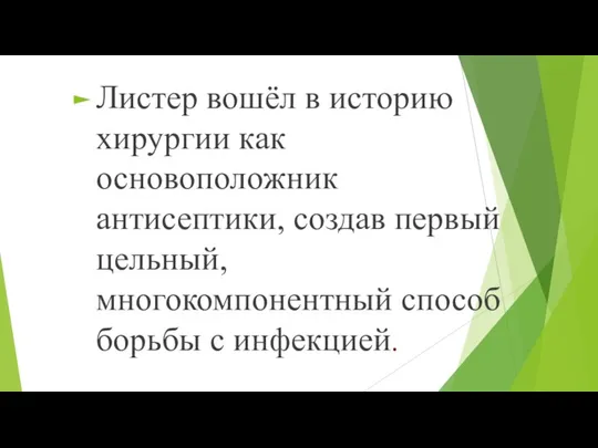 Листер вошёл в историю хирургии как основоположник антисептики, создав первый цельный, многокомпонентный способ борьбы с инфекцией.