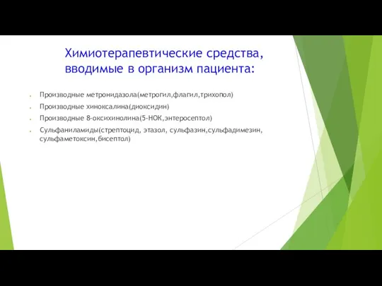 Химиотерапевтические средства, вводимые в организм пациента: Производные метронидазола(метрогил,флагил,трихопол) Производные хиноксалина(диоксидин) Производные 8-оксихинолина(5-НОК,энтеросептол) Сульфаниламиды(стрептоцид, этазол, сульфазин,сульфадимезин,сульфаметоксин,бисептол)