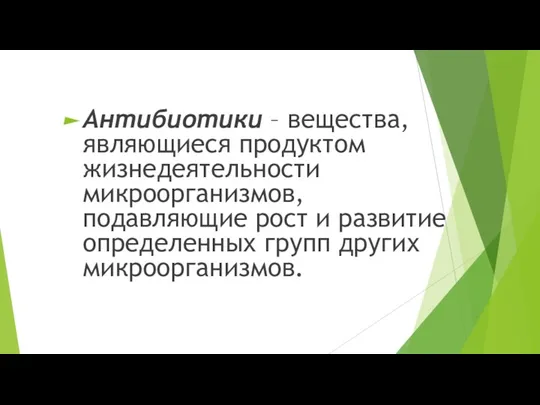 Антибиотики – вещества, являющиеся продуктом жизнедеятельности микроорганизмов, подавляющие рост и развитие определенных групп других микроорганизмов.