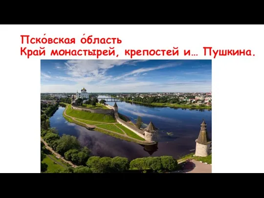 Пско́вская о́бласть Край монастырей, крепостей и… Пушкина.