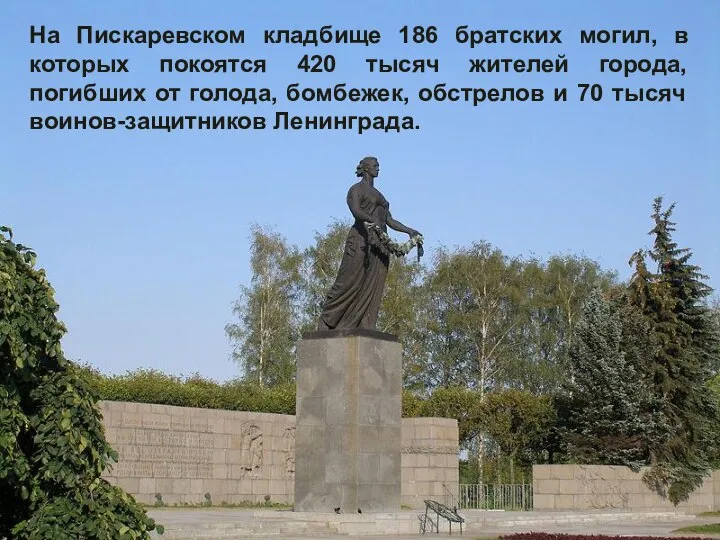 На Пискаревском кладбище 186 братских могил, в которых покоятся 420 тысяч жителей