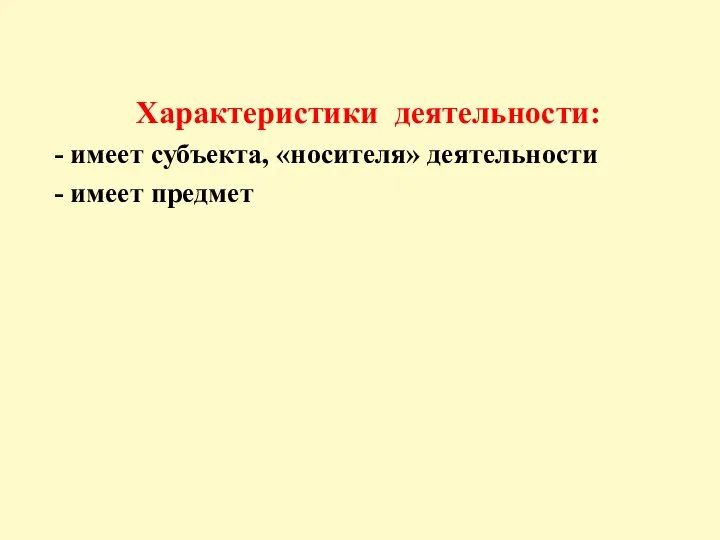 Характеристики деятельности: - имеет субъекта, «носителя» деятельности - имеет предмет