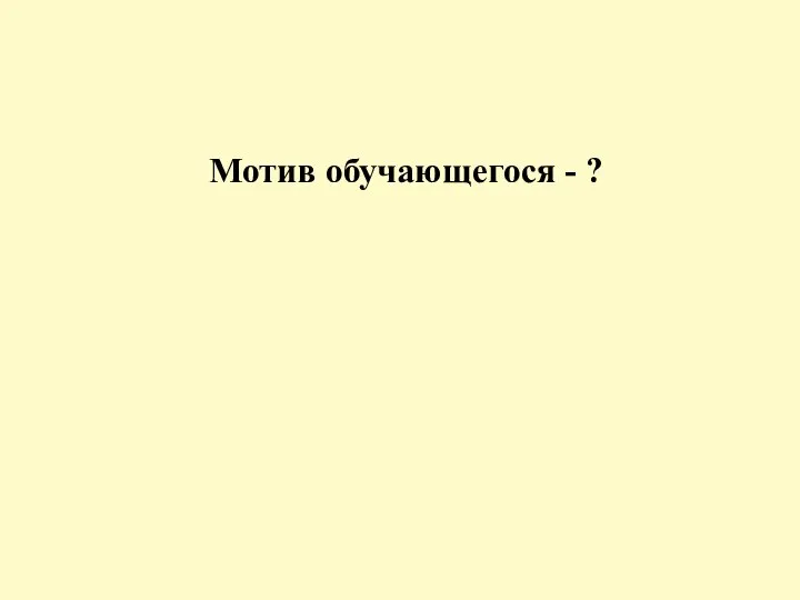 Мотив обучающегося - ?