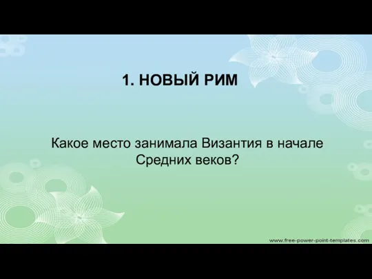 1. НОВЫЙ РИМ Какое место занимала Византия в начале Средних веков?