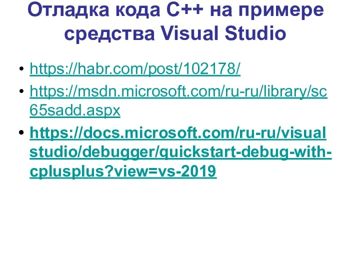 https://habr.com/post/102178/ https://msdn.microsoft.com/ru-ru/library/sc65sadd.aspx https://docs.microsoft.com/ru-ru/visualstudio/debugger/quickstart-debug-with-cplusplus?view=vs-2019 Отладка кода C++ на примере средства Visual Studio