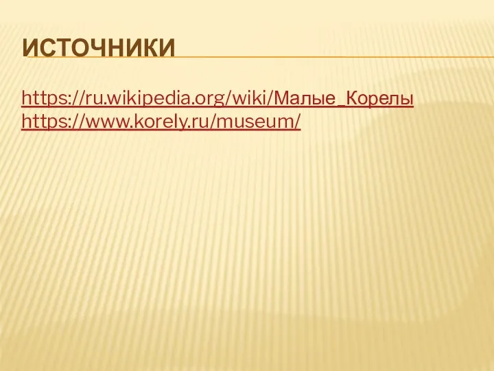 ИСТОЧНИКИ https://ru.wikipedia.org/wiki/Малые_Корелы https://www.korely.ru/museum/