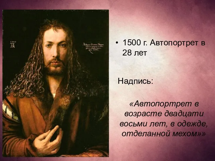 1500 г. Автопортрет в 28 лет Надпись: «Автопортрет в возрасте двадцати восьми