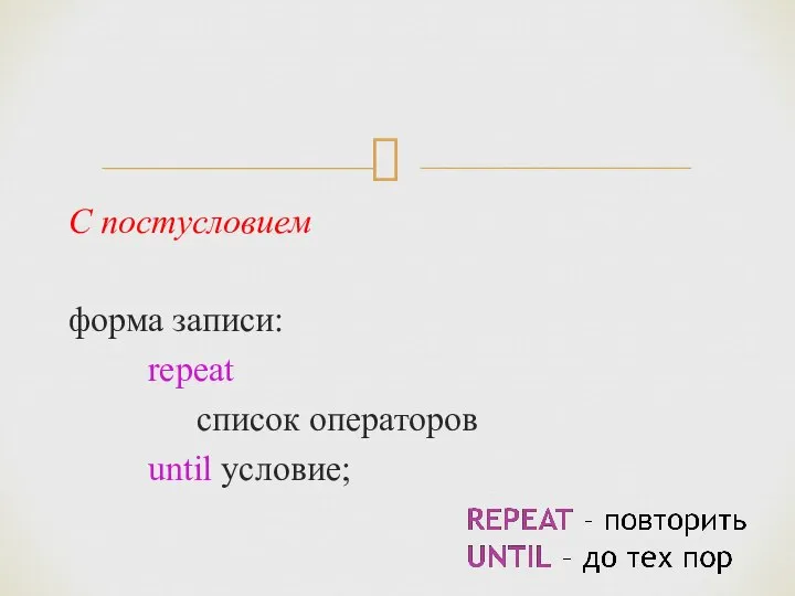 С постусловием форма записи: repeat список операторов until условие;