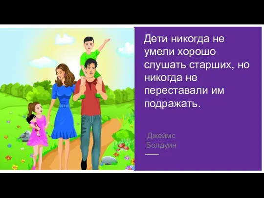 Дети никогда не умели хорошо слушать старших, но никогда не переставали им подражать. Джеймс Болдуин