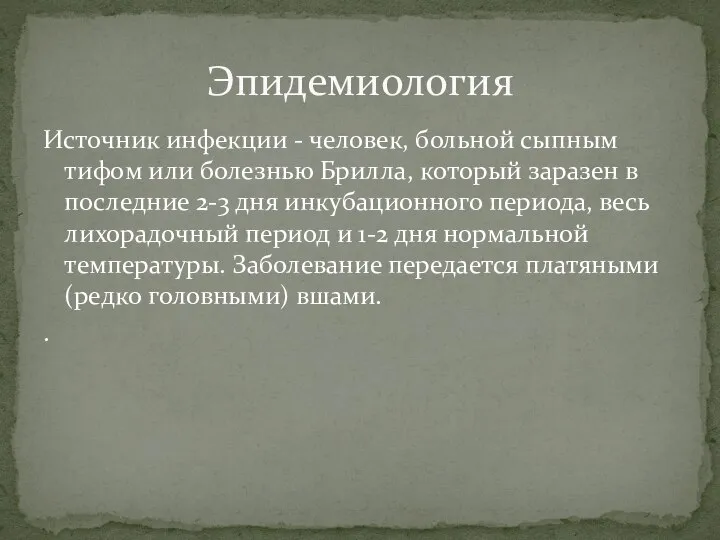 Источник инфекции - человек, больной сыпным тифом или болезнью Брилла, который заразен