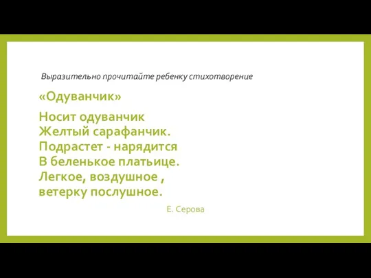 Выразительно прочитайте ребенку стихотворение «Одуванчик» Носит одуванчик Желтый сарафанчик. Подрастет - нарядится