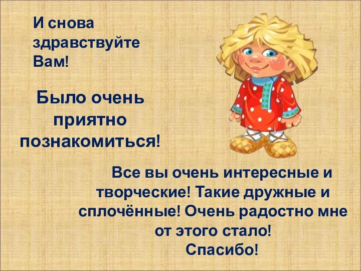 И снова здравствуйте Вам! Было очень приятно познакомиться! Все вы очень интересные