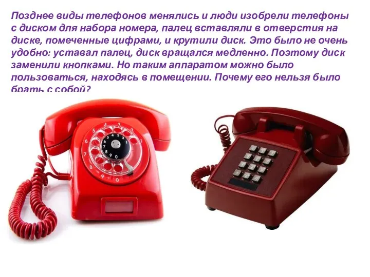 Позднее виды телефонов менялись и люди изобрели телефоны с диском для набора