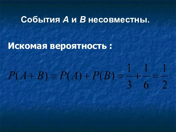 Искомая вероятность : События А и В несовместны.