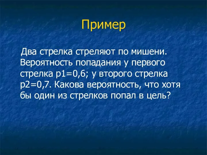 Пример Два стрелка стреляют по мишени. Вероятность попадания у первого стрелка p1=0,6;