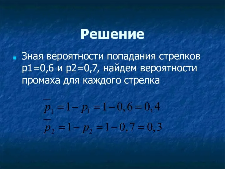 Решение Зная вероятности попадания стрелков p1=0,6 и p2=0,7, найдем вероятности промаха для каждого стрелка