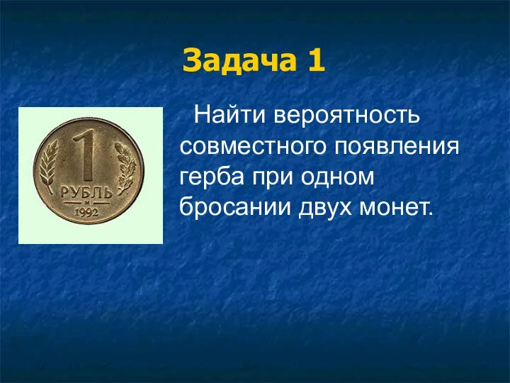 Найти вероятность совместного появления герба при одном бросании двух монет. Задача 1