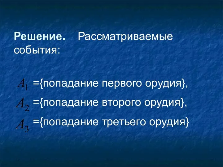 Решение. Рассматриваемые события: ={попадание первого орудия}, ={попадание второго орудия}, ={попадание третьего орудия}