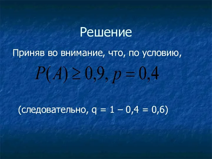 Решение Приняв во внимание, что, по условию, (следовательно, q = 1 – 0,4 = 0,6)