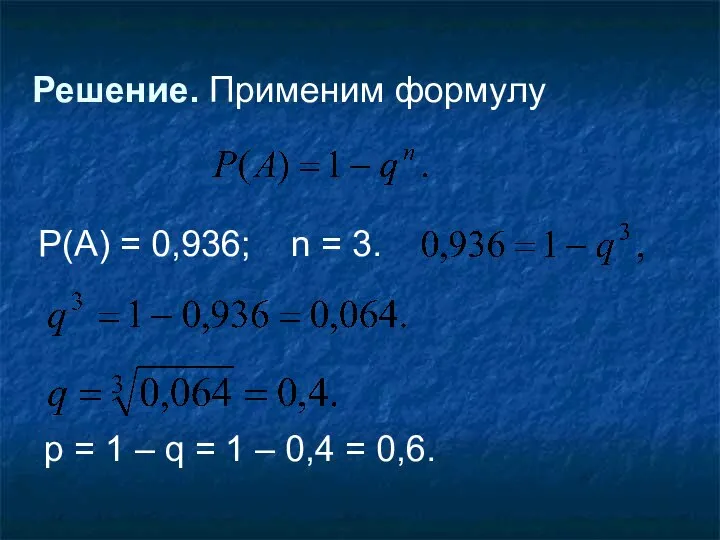 Решение. Применим формулу P(A) = 0,936; n = 3. р = 1
