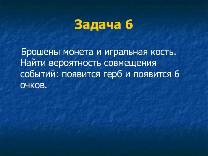 Задача 6 Брошены монета и игральная кость. Найти вероятность совмещения событий: появится