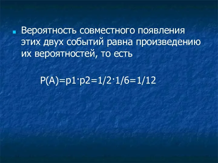 Вероятность совместного появления этих двух событий равна произведению их вероятностей, то есть P(A)=p1·p2=1/2·1/6=1/12