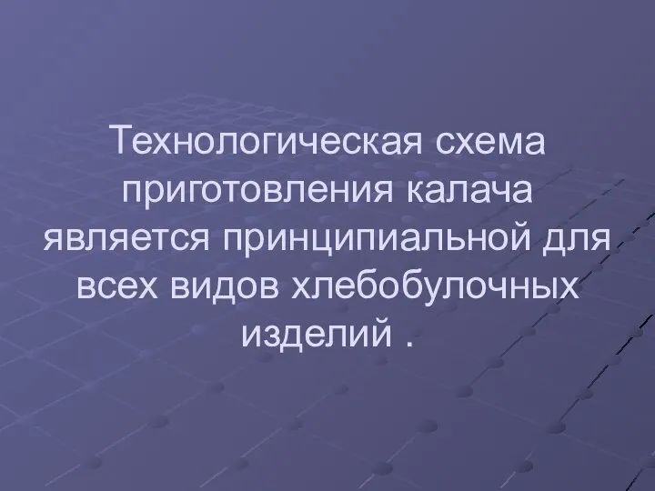 Технологическая схема приготовления калача является принципиальной для всех видов хлебобулочных изделий .