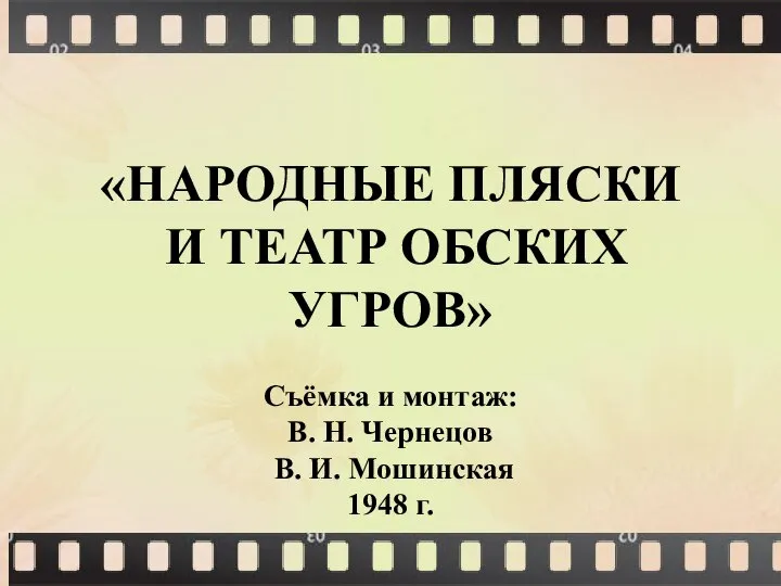 «НАРОДНЫЕ ПЛЯСКИ И ТЕАТР ОБСКИХ УГРОВ» Съёмка и монтаж: В. Н. Чернецов