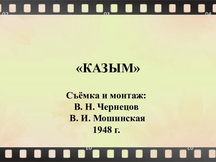«КАЗЫМ» Съёмка и монтаж: В. Н. Чернецов В. И. Мошинская 1948 г.