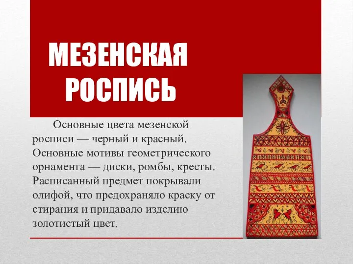 Основные цвета мезенской росписи — черный и красный. Основные мотивы геометрического орнамента
