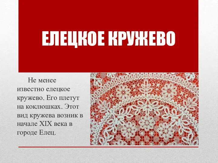 Не менее известно елецкое кружево. Его плетут на коклюшках. Этот вид кружева