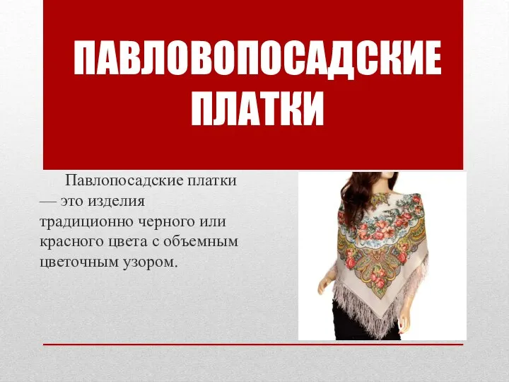 Павлопосадские платки — это изделия традиционно черного или красного цвета с объемным цветочным узором. ПАВЛОВОПОСАДСКИЕ ПЛАТКИ