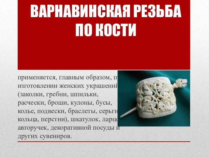 применяется, главным образом, при изготовлении женских украшений (заколки, гребни, шпильки, расчески, броши,