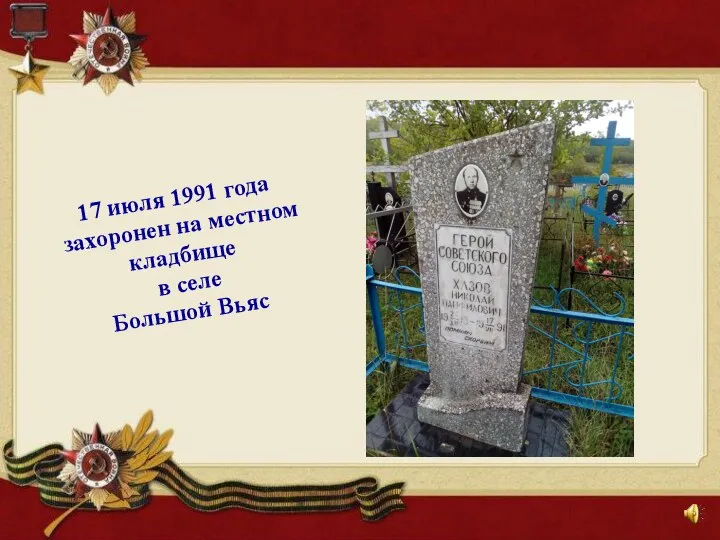 17 июля 1991 года захоронен на местном кладбище в селе Большой Вьяс