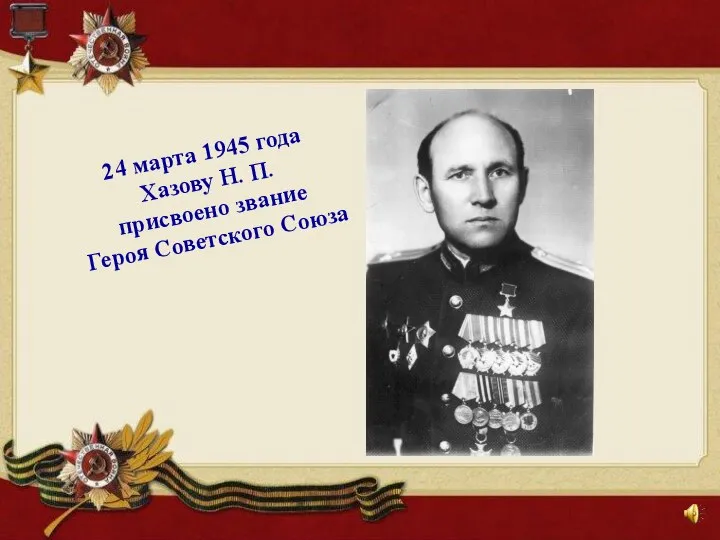 24 марта 1945 года Хазову Н. П. присвоено звание Героя Советского Союза