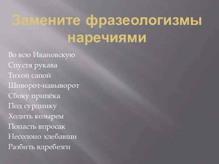 Замените фразеологизмы наречиями Во всю Ивановскую Спустя рукава Тихой сапой Шиворот-навыворот Сбоку