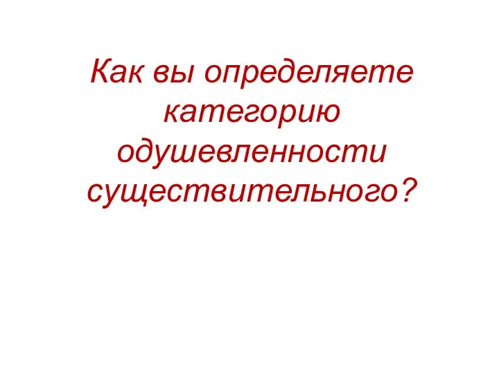 Как вы определяете категорию одушевленности существительного?