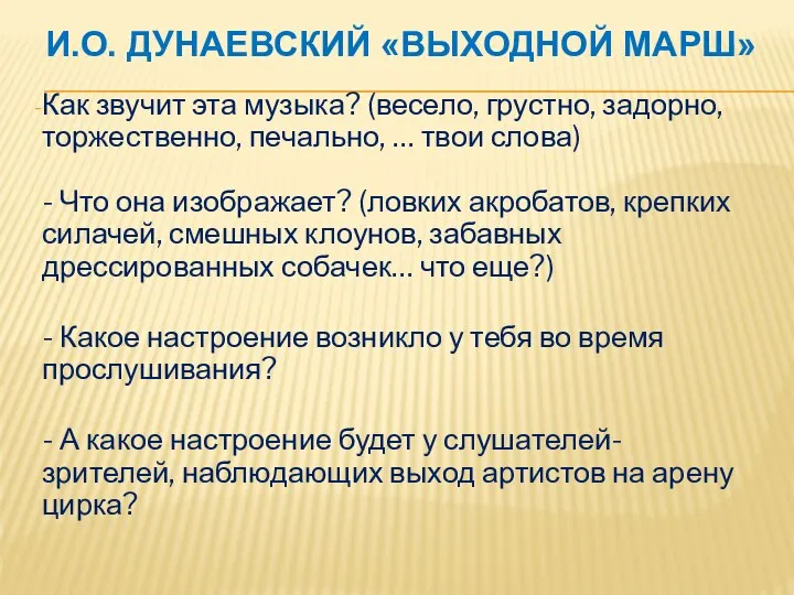 И.О. ДУНАЕВСКИЙ «ВЫХОДНОЙ МАРШ» Как звучит эта музыка? (весело, грустно, задорно, торжественно,