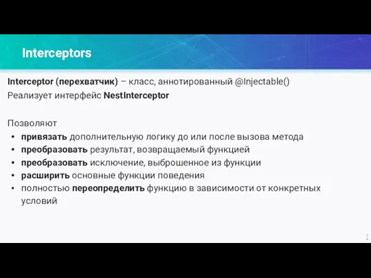 Interceptors Interceptor (перехватчик) – класс, аннотированный @Injectable() Реализует интерфейс NestInterceptor Позволяют привязать