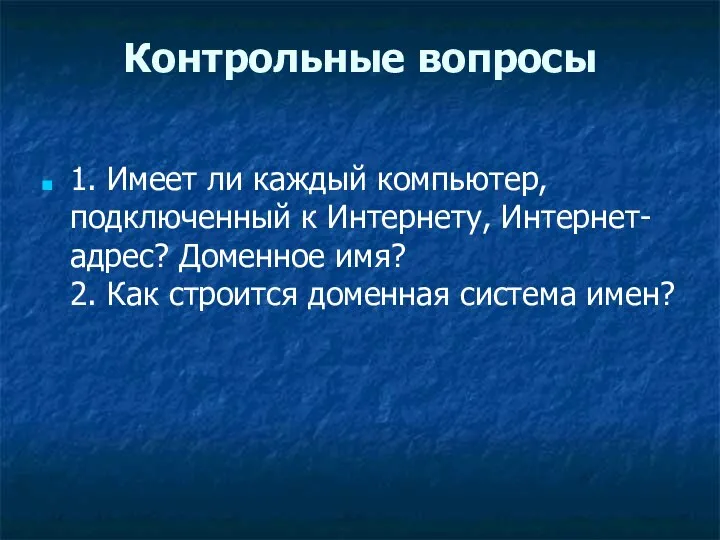 Контрольные вопросы 1. Имеет ли каждый компьютер, подключенный к Интернету, Интернет-адрес? Доменное