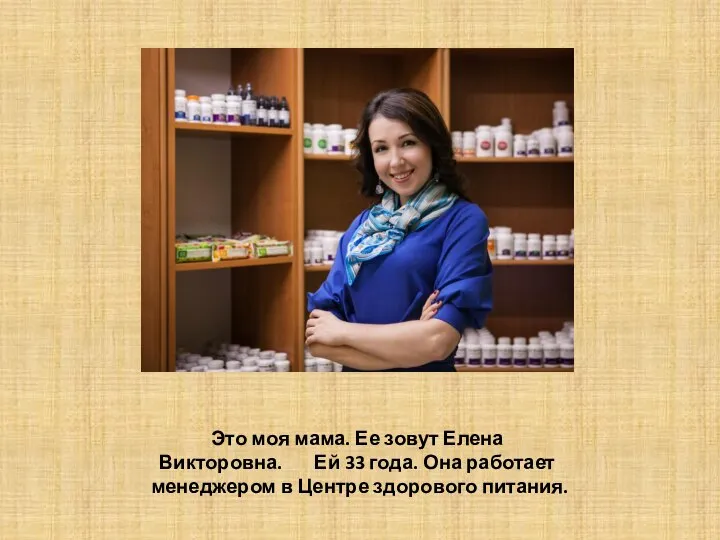 Это моя мама. Ее зовут Елена Викторовна. Ей 33 года. Она работает