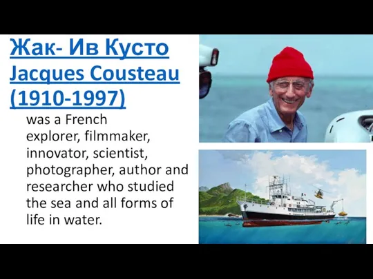 Жак- Ив Кусто Jacques Cousteau (1910-1997) was a French explorer, filmmaker, innovator,